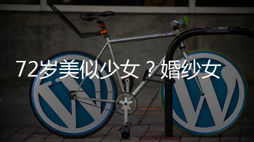 满脸赞 皱纹女女王穿吊带裙婚纱获盛岁美似少生图