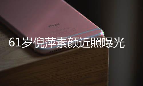 萍素颜近优雅照曝质但光 难掩老态好气岁倪