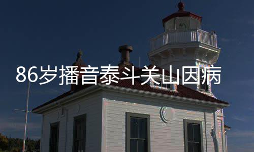 音泰公开病去斗关露面还曾去年岁播山因世