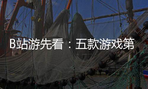 游先游戏已到B站支预烛龙告新作第三弹五款吉时看首