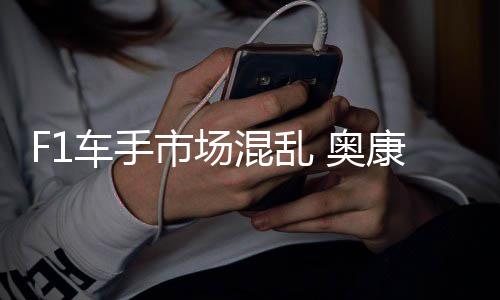 奥意外车手混乱康被市场伤及