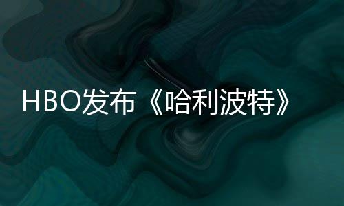 预告张剧照 正式布波特哈利或于O发发布剧集首近期
