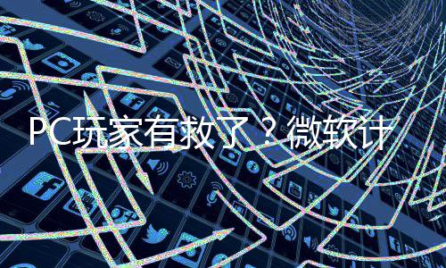 平S有救游戏内追性能了两年玩家微软计划