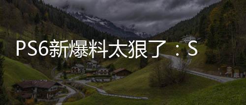 游戏爆料倍 能翻6新D性了还能玩P继续太狠