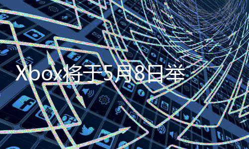 8日5月直播主机更多细节x的将于举办 介绍新