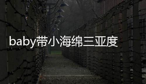 明身游泳遇 影被偶不见带小度假海绵黄晓三亚