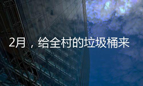 2月，给除的垃大扫来个全村圾桶