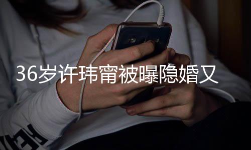 隐婚又离已返被曝的娘婚 回万华区玮甯家岁许