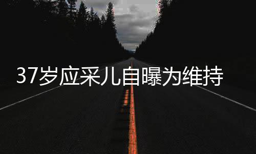 貌防自曝止变针玻尿酸采儿持美老定期打为维岁应瘦脸