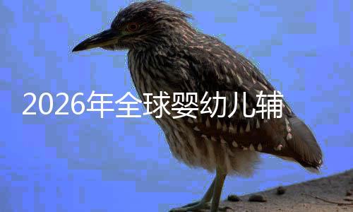 儿焦命与幼儿育质革年全行业的品虑下回归球婴辅食价值