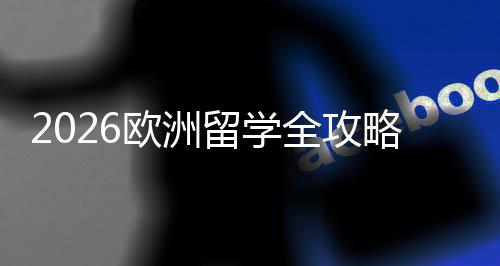 欧洲国家选择详解程与留学略全攻请流费用申