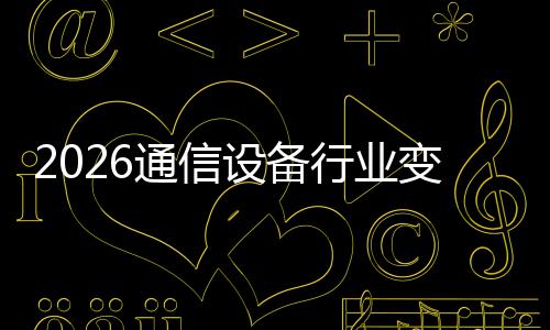 变局行业传统颠覆起，N崛通信头设备三巨