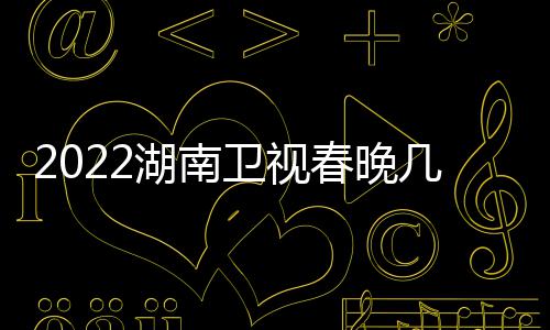 明播出宾名星嘉春晚单单湖南卫视几点节目