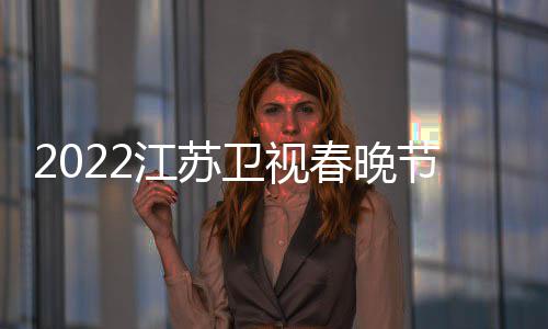 播出宾席明星嘉春晚出单卫视江苏节目几点时间