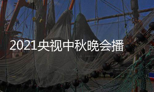 日几频道央视月几中秋播出哪看点开晚会放 具间几体时始播