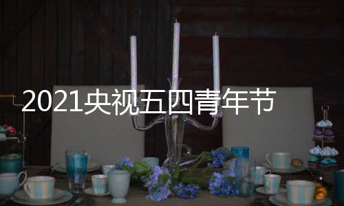 目直央视址 在哪播入会节青年五四五四晚会节晚口地看