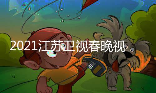 入口平台直播宾名春晚单卫视晚嘉江苏 江视频苏卫视春