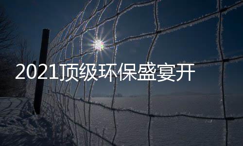 民品牌迎，国高光顶级来环保开席盛宴时刻